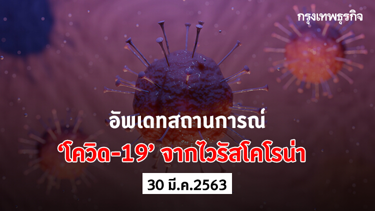 อัพเดทสถานการณ์ 'โควิด-19' จากไวรัสโคโรน่า (30 มีนาคม 2563)