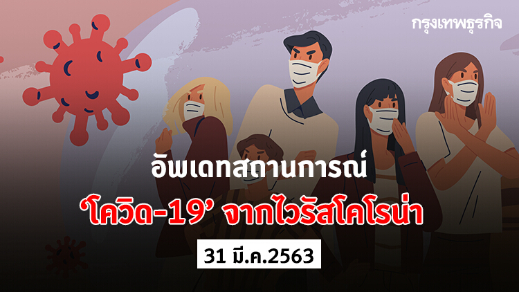 อัพเดทสถานการณ์ 'โควิด-19' จากไวรัสโคโรน่า (31 มีนาคม 2563)