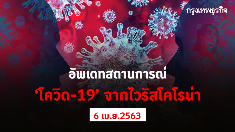 อัพเดทสถานการณ์ 'โควิด-19' จากไวรัสโคโรน่า (6 เมษายน 2563)
