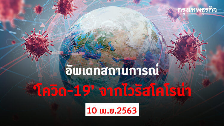 อัพเดทสถานการณ์ 'โควิด-19' จากไวรัสโคโรน่า (10 เมษายน 2563)