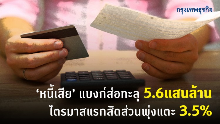 ‘หนี้เสีย’แบงก์ส่อทะลุ5.6แสนล้าน ไตรมาสแรกสัดส่วนพุ่งแตะ 3.5%
