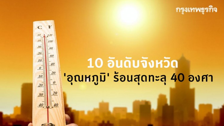 10 อันดับจังหวัด 'อุณหภูมิ' ร้อนสุดทะลุ 40 องศา