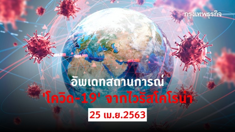 อัพเดทสถานการณ์ 'โควิด-19' จากไวรัสโคโรน่า (25 เมษายน 2563)