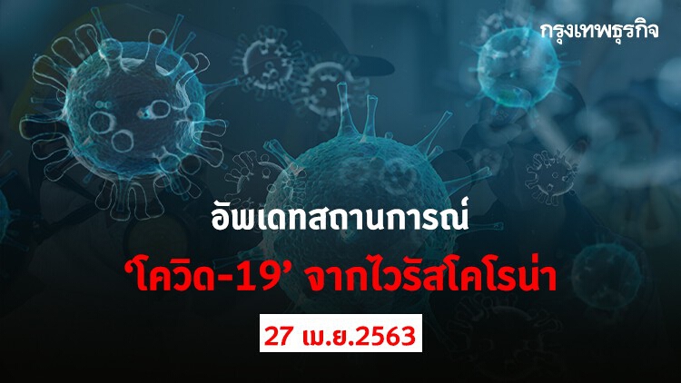 อัพเดทสถานการณ์ 'โควิด-19' จากไวรัสโคโรน่า (27 เมษายน 2563)