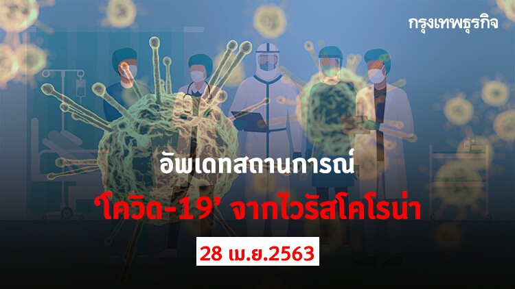 อัพเดทสถานการณ์ 'โควิด-19' จากไวรัสโคโรน่า (28 เมษายน 2563)