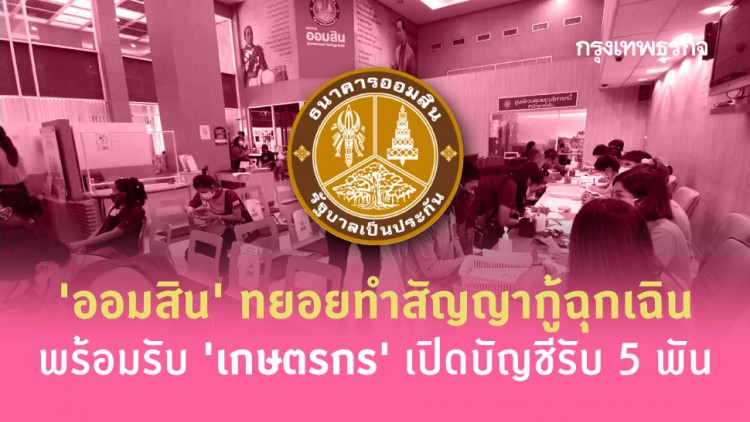 ‘ออมสิน’ ทยอยทำสัญญากู้ฉุกเฉิน พร้อมรับ ‘เกษตรกร’ เปิดบัญชีรับ 5 พัน