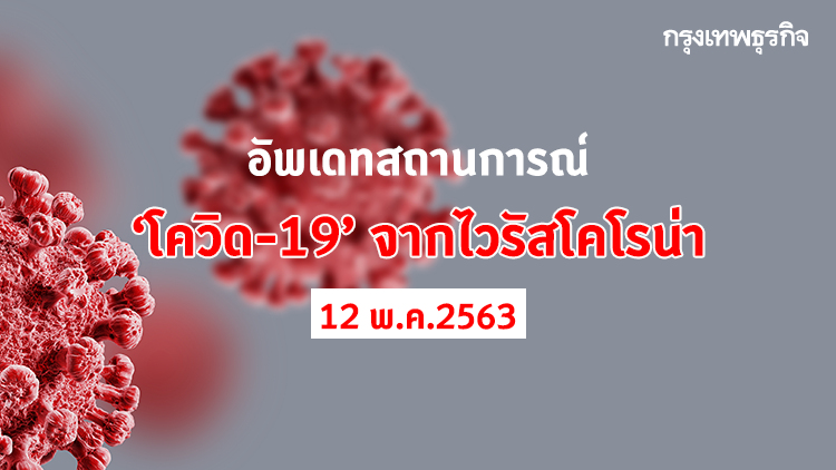 อัพเดทสถานการณ์ 'โควิด-19' จากโคโรนาไวรัส วันที่ 12 พฤษภาคม 2563
