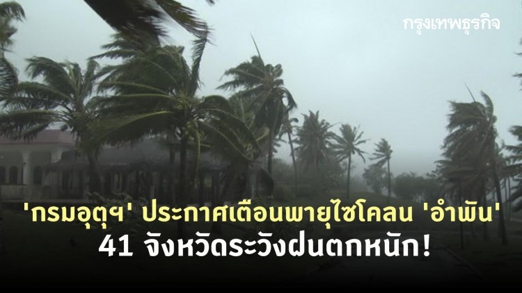 'กรมอุตุฯ' ประกาศเตือนพายุไซโคลน 'อำพัน' 41 จังหวัดระวังฝนตกหนัก!