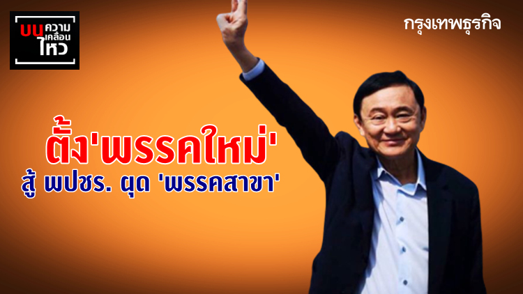 ทักษิณ ตั้ง 'พรรคใหม่' สู้ พปชร. ผุด 'พรรคสาขา'