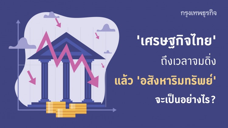 'เศรษฐกิจไทย' ถึงเวลาจมดิ่ง แล้ว 'อสังหาริมทรัพย์' ล่ะ จะเป็นอย่างไร?