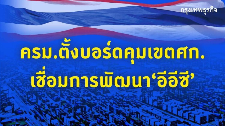 ครม.ตั้งบอร์ดใหม่คุมเขตเศรษฐกิจ เชื่อมการพัฒนา EEC