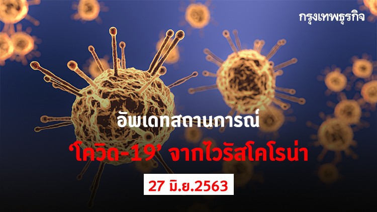 อัพเดทสถานการณ์ 'โควิด-19' จากไวรัสโคโรน่า (27 มิถุนายน 2563)