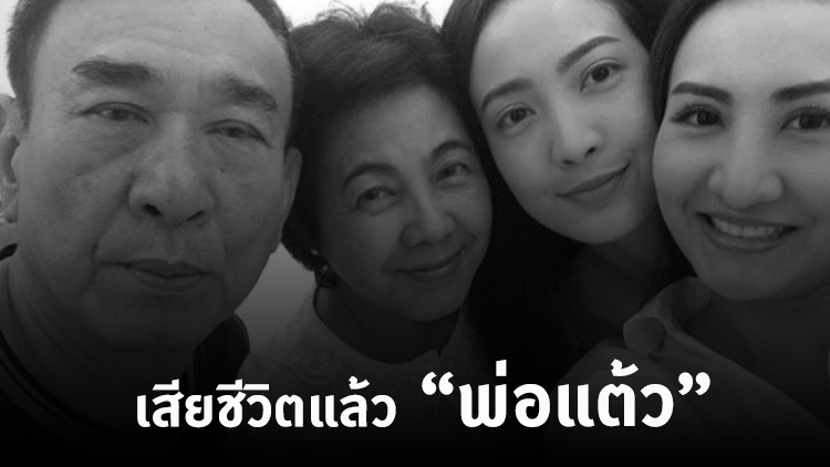 พ่อ 'แต้ว ณฐพร' เสียชีวิตแล้ว