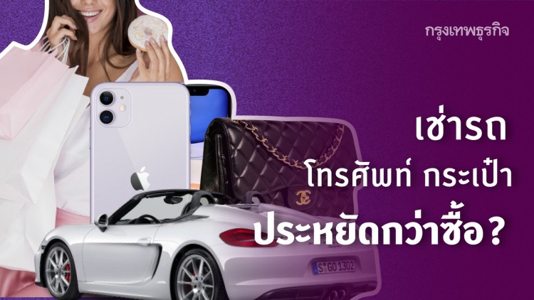 ไม่รวย ก็ 'หรู' ได้! เปิดไลฟ์สไตล์ 'เช่า' ของหรู พร้อมตอบคำถาม.. คุ้มกว่าซื้อจริงไหม !?