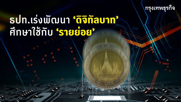 ธปท.เร่งพัฒนา‘ดิจิทัลบาท’ ศึกษาใช้กับ‘รายย่อย’