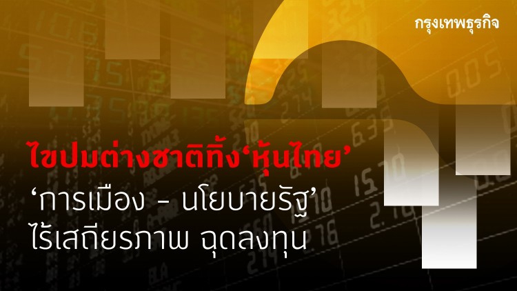 ไขปมต่างชาติทิ้ง‘หุ้นไทย’ กูรู ชี้การเมือง-นโยบายรัฐ’ไร้เสถียรภาพฉุดลงทุน