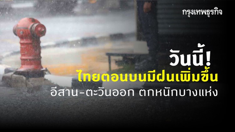 'พยากรณ์อากาศ' วันนี้ไทยตอนบนมีฝนเพิ่มขึ้น อีสาน-ตะวันออก ตกหนักบางแห่ง กทม. เจอฝน 30%