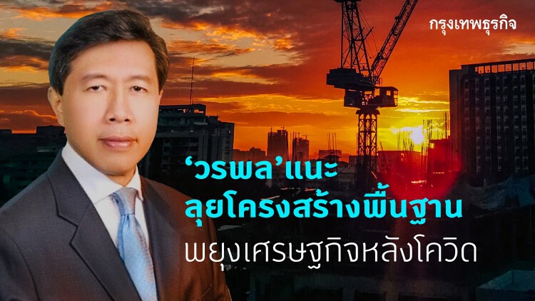 'วรพล' แนะรัฐบาลลุยโครงสร้างพื้นฐาน พยุงเศรษฐกิจหลังโควิด