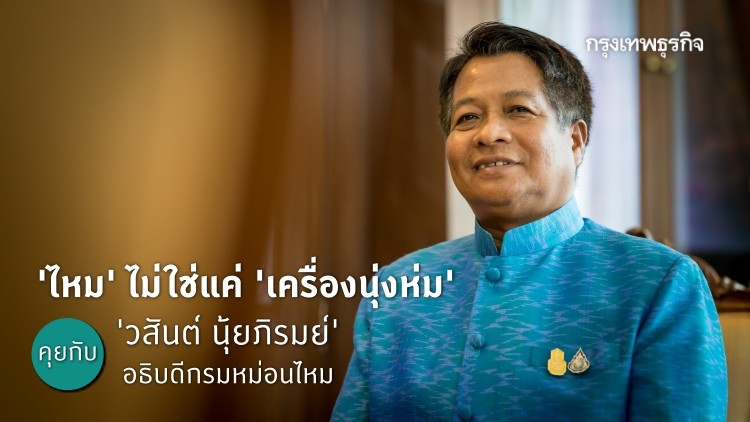 คุยกับ 'วสันต์ นุ้ยภิรมย์'  อธิบดีกรมหม่อนไหม เมื่อ 'ไหม' ไม่ใช่แค่ 'เครื่องนุ่งห่ม' อีกต่อไป