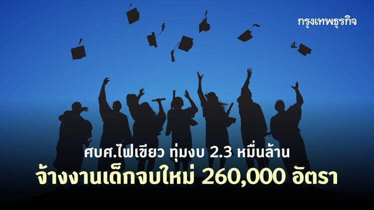 ศบศ.ไฟเขียว ทุ่มงบ 2.3 หมื่นล้านบาท จ้างงานเด็กจบใหม่ 260,000 อัตรา