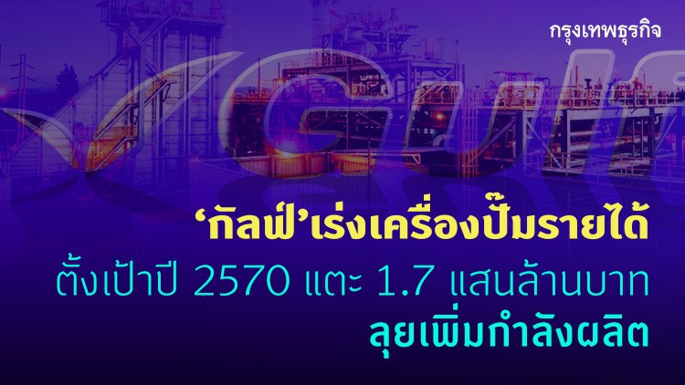 ‘กัลฟ์’เร่งเครื่องปั๊มรายได้ ตั้งเป้าปี 70 แตะ 1.7 แสนล้านบาท 