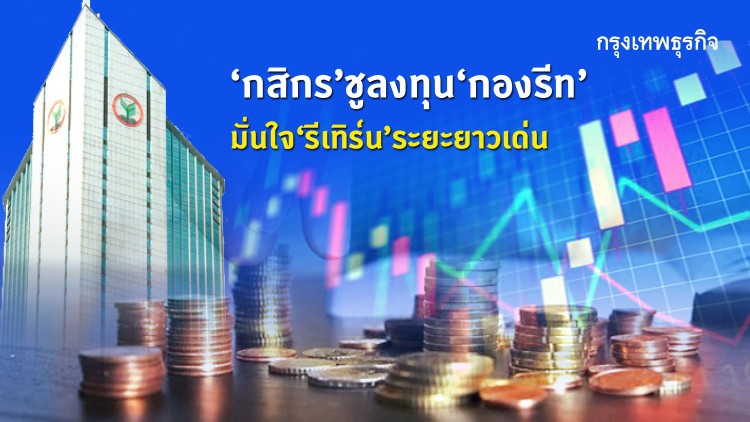 ‘กสิกร’ ชูลงทุน ‘กองรีท’ มั่นใจ รีเทิร์นระยะยาวเด่น