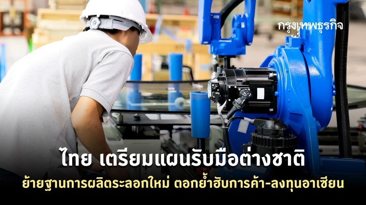 ไทยเตรียมแผนรับมือต่างชาติย้ายฐานการผลิตระลอกใหม่ ตอกย้ำฮับการค้า-ลงทุนอาเซียน