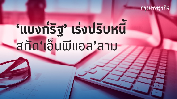 ‘แบงก์รัฐ’ เร่งปรับหนี้ สกัด ‘เอ็นพีแอล’ ลาม