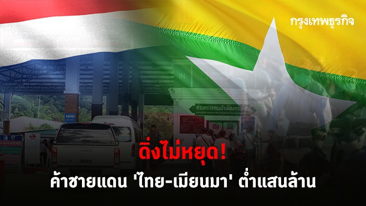 ดิ่งไม่หยุด! ค้าชายแดน 'ไทย-เมียนมา' ส่งออกต่ำกว่า 1 แสนล้าน ต่อเนื่อง 2 ปีซ้อน