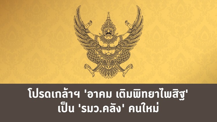 โปรดเกล้าฯ 'อาคม เติมพิทยาไพสิฐ' เป็น 'รมว.คลัง' คนใหม่