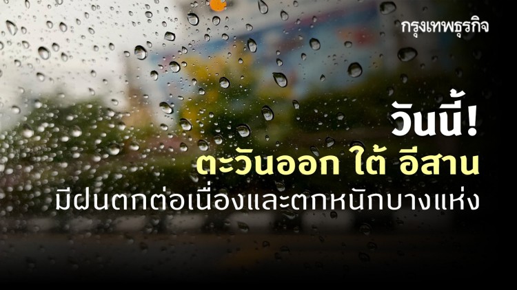 'พยากรณ์อากาศ' วันนี้ 'กรมอุตุนิยมวิทยา' ชี้ ตะวันออก ใต้ อีสาน ฝนตกต่อเนื่อง กรุงเทพฯมีฝน 60% ของพื้นที่