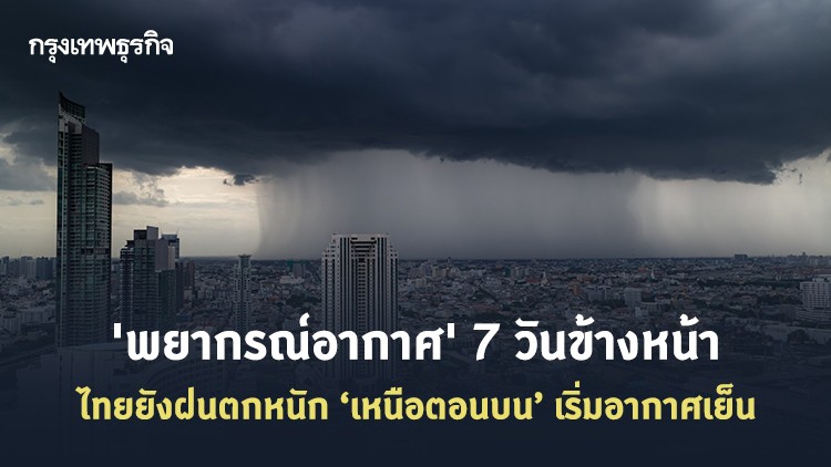 'พยากรณ์อากาศ' 7 วันข้างหน้า ไทยยังฝนตกหนัก เหนือตอนบนเริ่มอากาศเย็น