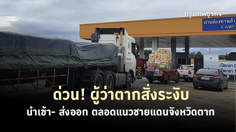 ด่วน! ผู้ว่าตากสั่งระงับการ 'นำเข้า-ส่งออก' สินค้าชั่วคราวตลอดแนวชายแดน
