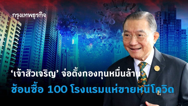 'เจ้าสัวเจริญ' จ่อตั้งกองทุนหมื่นล้าน ช้อนซื้อ 100 โรงแรมแห่ขายหนีโควิด