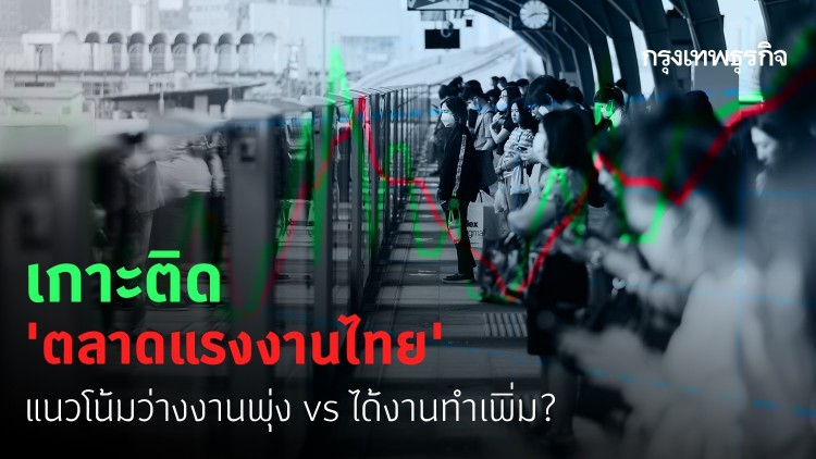 สำรวจภาวะ ‘ตลาดแรงงานไทย’ แนวโน้มว่างงานพุ่ง vs ได้งานทำเพิ่ม?