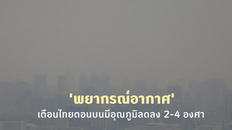 'พยากรณ์อากาศ' 7 วันข้างหน้า เตือนไทยตอนบนมีอุณภูมิลดลง 2-4 องศา