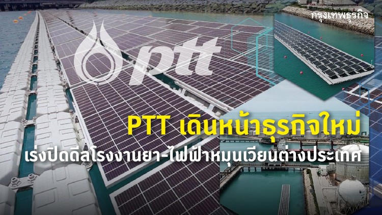 PTTเดินหน้าธุรกิจใหม่ เร่งปิดดีลโรงงานยา-ไฟฟ้าหมุนเวียนต่างประเทศ