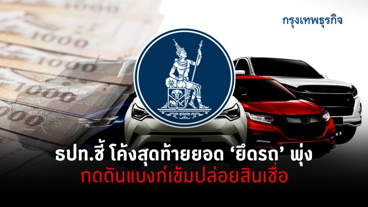 ธปท.ชี้โค้งท้ายยอด 'ยึดรถยนต์' พุ่ง กดดันแบงก์เข้มปล่อยสินเชื่อ
