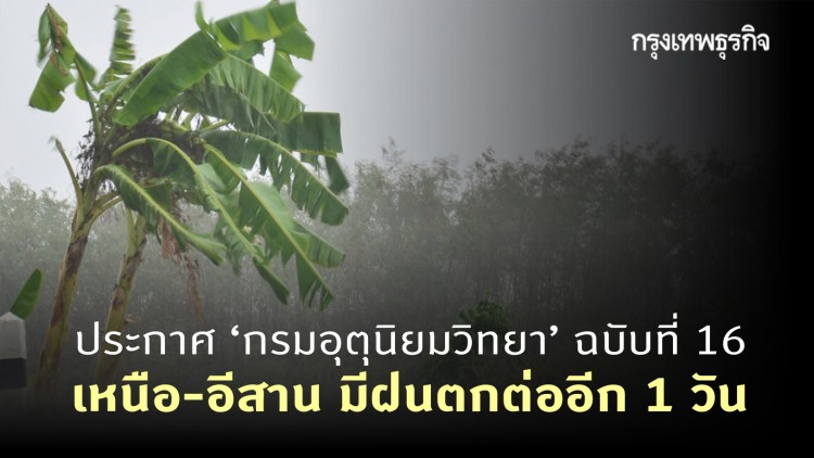 ประกาศ 'กรมอุตุนิยมวิทยา'ฉบับที่ 16 พายุหว่ามก๋อ ทำ 'เหนือ-อีสาน' มีฝนตกต่ออีก 1 วัน