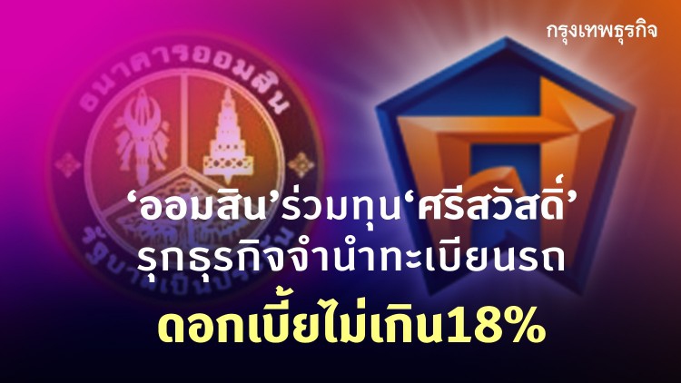 ‘ออมสิน’ร่วมทุน‘ศรีสวัสดิ์’ รุกธุรกิจจำนำทะเบียนรถดอกเบี้ยไม่เกิน18%