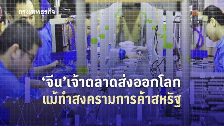 'จีน' ครองเจ้าตลาดส่งออกโลก แม้ทำ 'สงครามการค้า' สหรัฐ