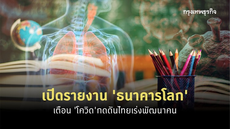 เปิดรายงาน 'ธนาคารโลก' เตือน 'โควิด' กดดันไทยเร่งพัฒนาคน