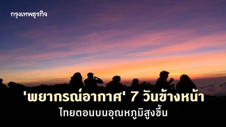 'พยากรณ์อากาศ' 7 วันข้างหน้า 'กรมอุตุนิยมวิทยา' ชี้ไทยตอนบนอุณหภูมิสูงขึ้น