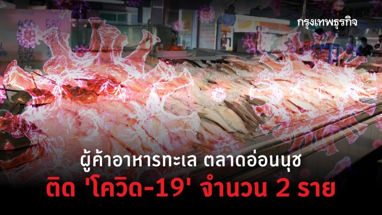 ผู้ค้าอาหารทะเล ตลาดอ่อนนุช ติด 'โควิด-19' จำนวน 2 ราย