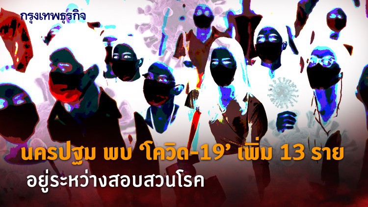 นครปฐม พบ โควิด-19 เพิ่มพรวด 13 ราย อยู่ระหว่างสอบสวนโรค