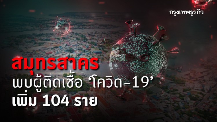 สมุทรสาคร พบผู้ติดเชื้อ 'โควิด-19' เพิ่ม 104 ราย สั่งขยายปิดสถานที่ยาวถึง 15 ม.ค.