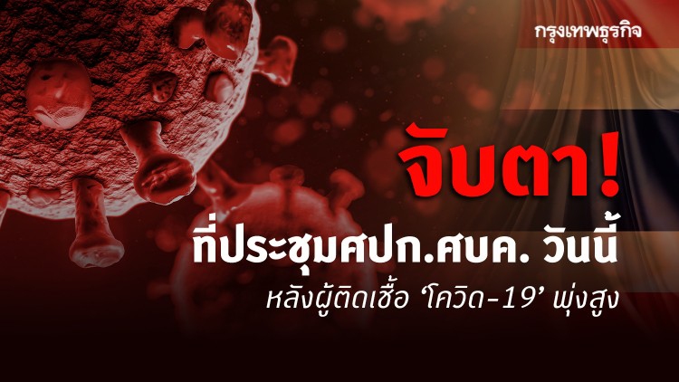 จับตา! ที่ประชุมศปก.ศบค. วันนี้ หลังผู้ติดเชื้อ ‘โควิด-19’ พุ่งสูง
