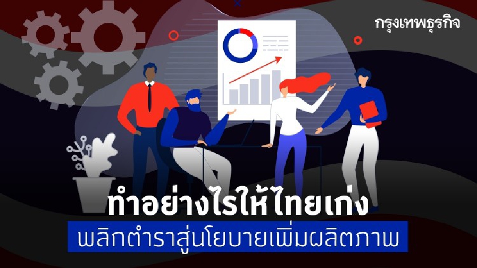 ทำอย่างไรให้ 'ไทยเก่ง' พลิกตำราสู่ 'นโยบายเพิ่มผลิตภาพ'