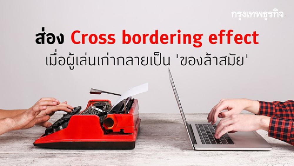 Cross bordering effect ปรากฏการณ์ที่ทำให้ 'ผู้เล่นเก่า' กลายเป็น 'ของล้าสมัย'