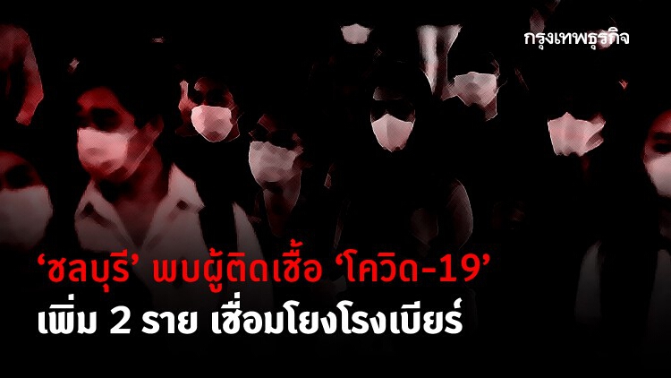 ล่าสุดวันนี้ 'ชลบุรี' พบผู้ติดเชื้อ 'โควิด- 19' เพิ่ม 2 ราย เชื่อมโยงโรงเบียร์